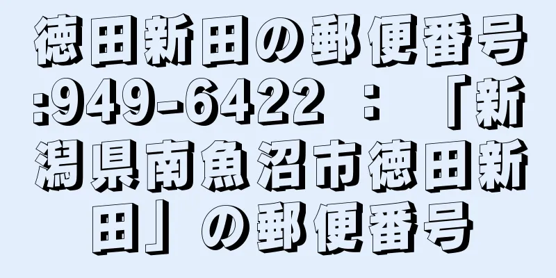 徳田新田の郵便番号:949-6422 ： 「新潟県南魚沼市徳田新田」の郵便番号