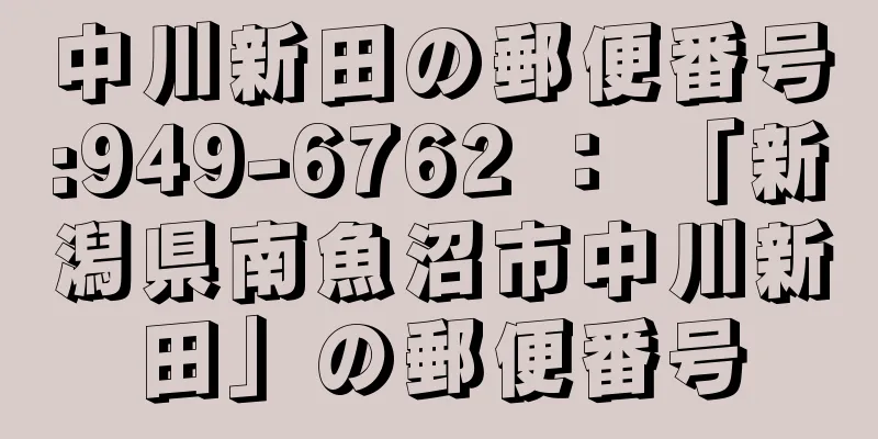 中川新田の郵便番号:949-6762 ： 「新潟県南魚沼市中川新田」の郵便番号