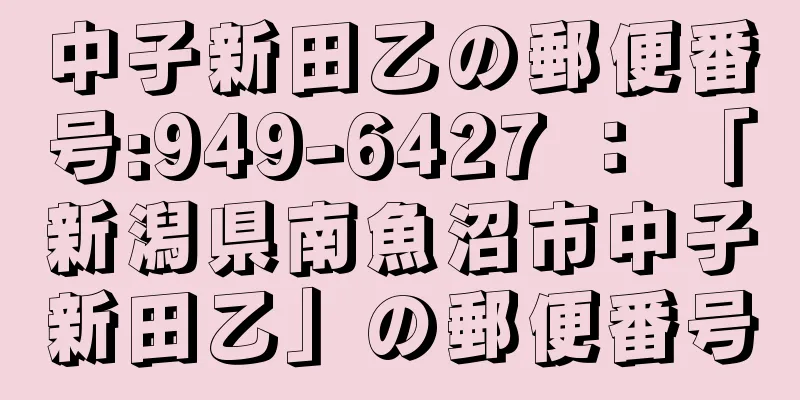 中子新田乙の郵便番号:949-6427 ： 「新潟県南魚沼市中子新田乙」の郵便番号