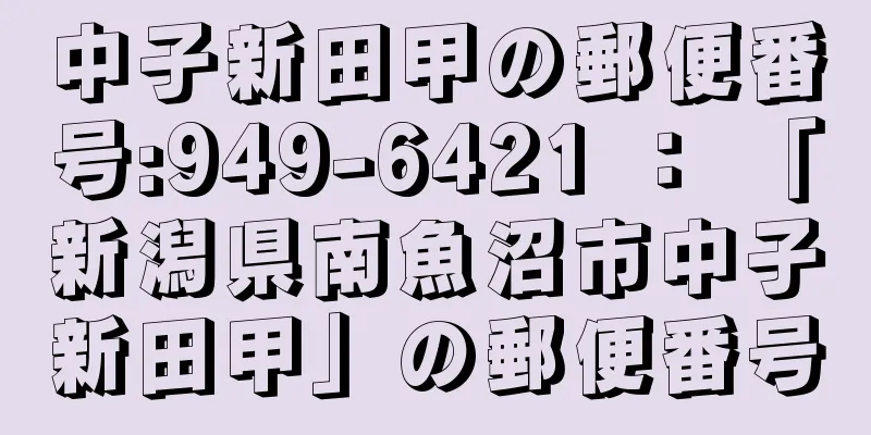 中子新田甲の郵便番号:949-6421 ： 「新潟県南魚沼市中子新田甲」の郵便番号