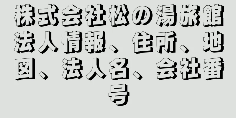 株式会社松の湯旅館法人情報、住所、地図、法人名、会社番号