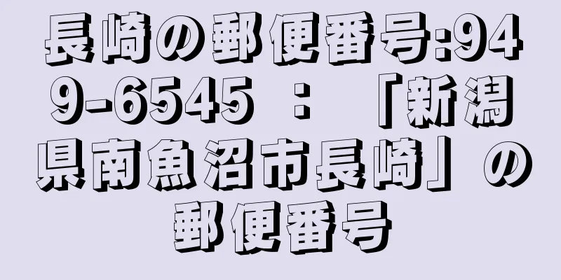 長崎の郵便番号:949-6545 ： 「新潟県南魚沼市長崎」の郵便番号