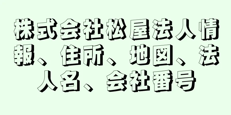 株式会社松屋法人情報、住所、地図、法人名、会社番号