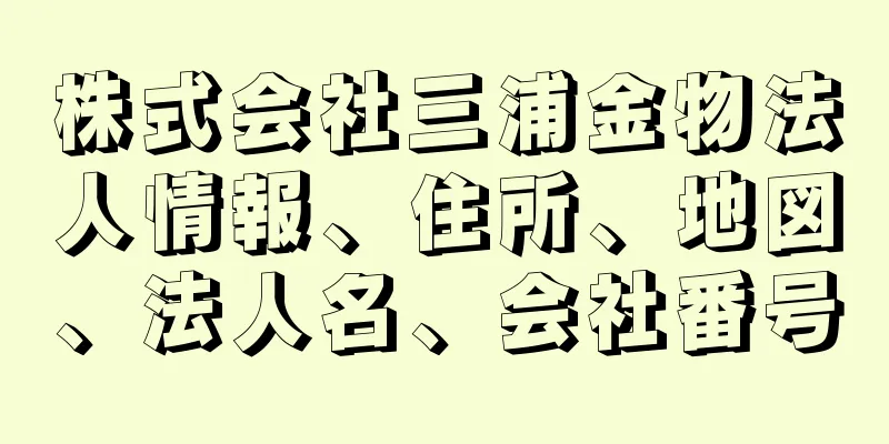 株式会社三浦金物法人情報、住所、地図、法人名、会社番号