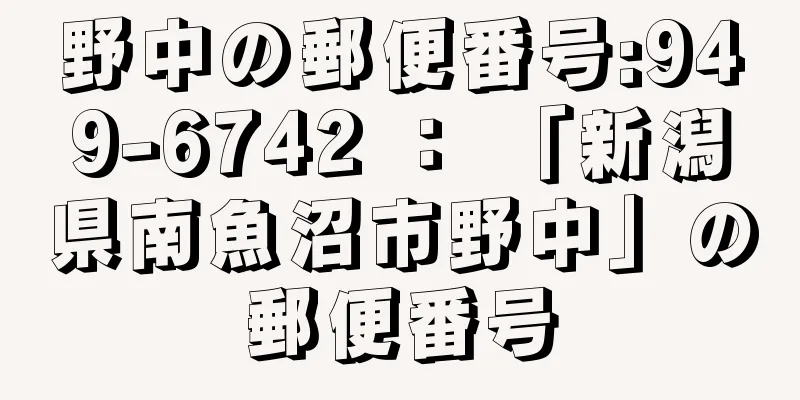 野中の郵便番号:949-6742 ： 「新潟県南魚沼市野中」の郵便番号