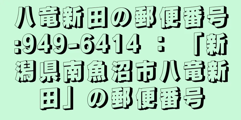 八竜新田の郵便番号:949-6414 ： 「新潟県南魚沼市八竜新田」の郵便番号