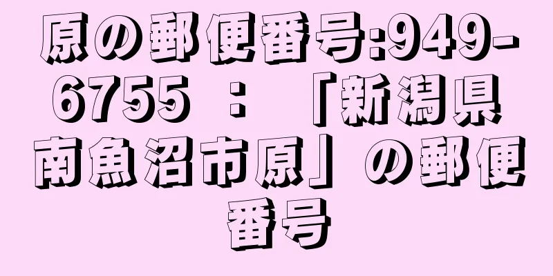 原の郵便番号:949-6755 ： 「新潟県南魚沼市原」の郵便番号