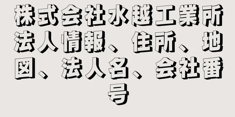 株式会社水越工業所法人情報、住所、地図、法人名、会社番号