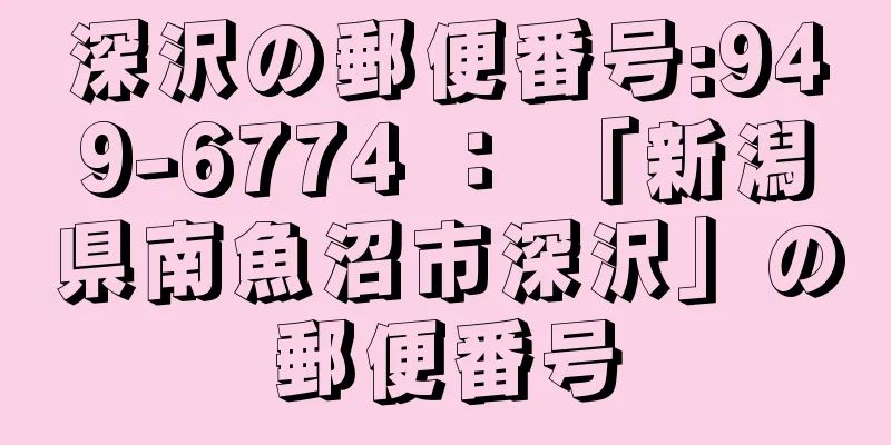 深沢の郵便番号:949-6774 ： 「新潟県南魚沼市深沢」の郵便番号