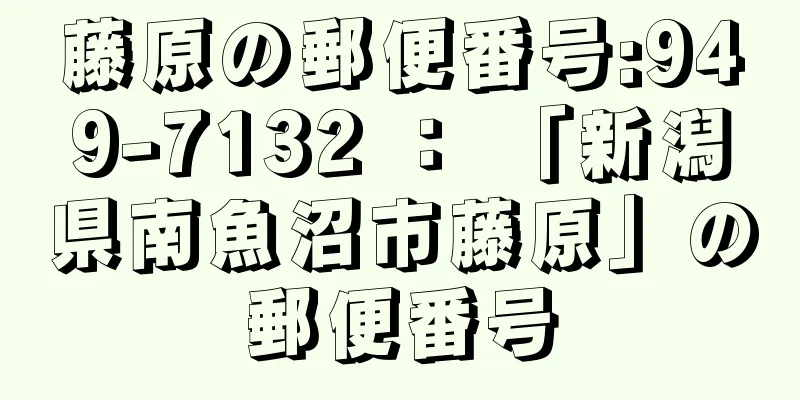 藤原の郵便番号:949-7132 ： 「新潟県南魚沼市藤原」の郵便番号