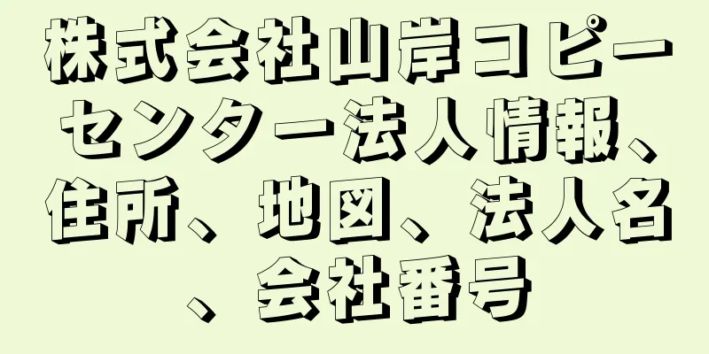 株式会社山岸コピーセンター法人情報、住所、地図、法人名、会社番号