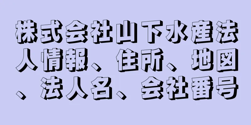 株式会社山下水産法人情報、住所、地図、法人名、会社番号