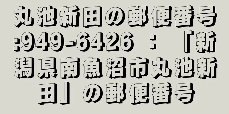 丸池新田の郵便番号:949-6426 ： 「新潟県南魚沼市丸池新田」の郵便番号