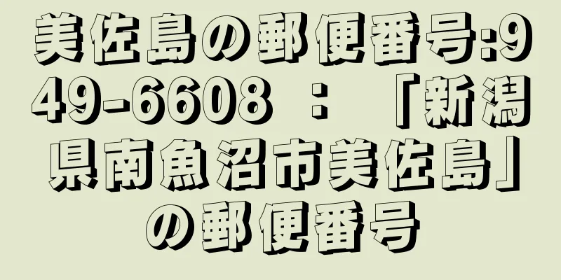 美佐島の郵便番号:949-6608 ： 「新潟県南魚沼市美佐島」の郵便番号