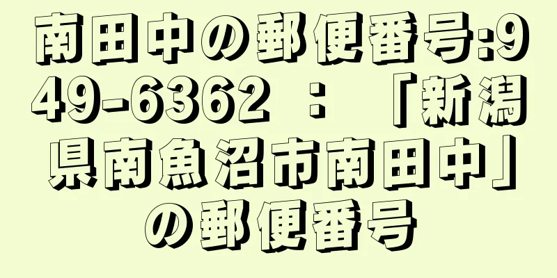 南田中の郵便番号:949-6362 ： 「新潟県南魚沼市南田中」の郵便番号