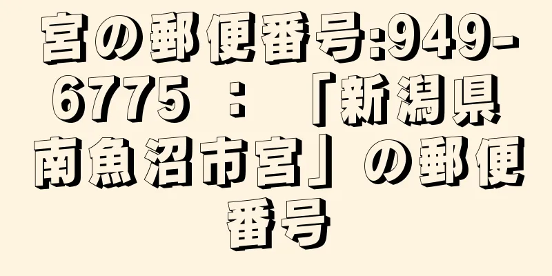 宮の郵便番号:949-6775 ： 「新潟県南魚沼市宮」の郵便番号