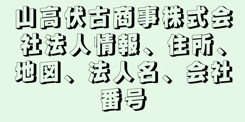 山高伏古商事株式会社法人情報、住所、地図、法人名、会社番号