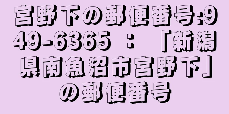 宮野下の郵便番号:949-6365 ： 「新潟県南魚沼市宮野下」の郵便番号