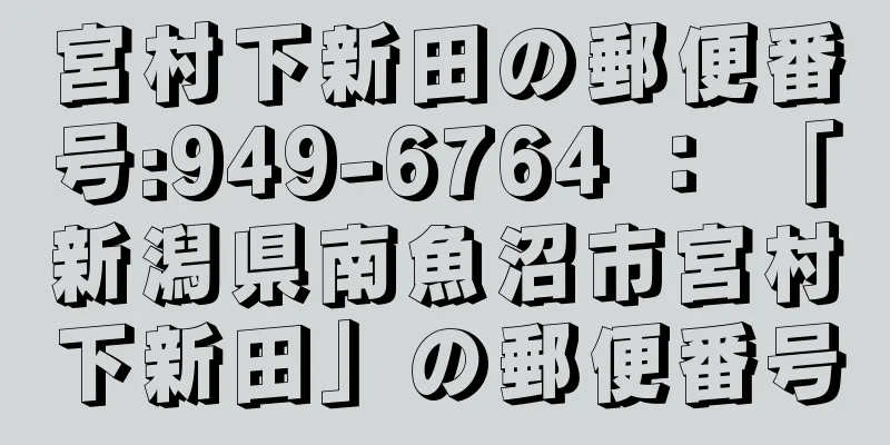 宮村下新田の郵便番号:949-6764 ： 「新潟県南魚沼市宮村下新田」の郵便番号