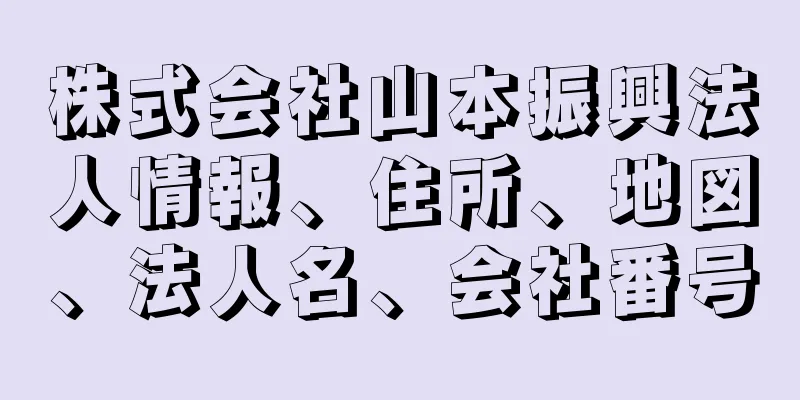 株式会社山本振興法人情報、住所、地図、法人名、会社番号