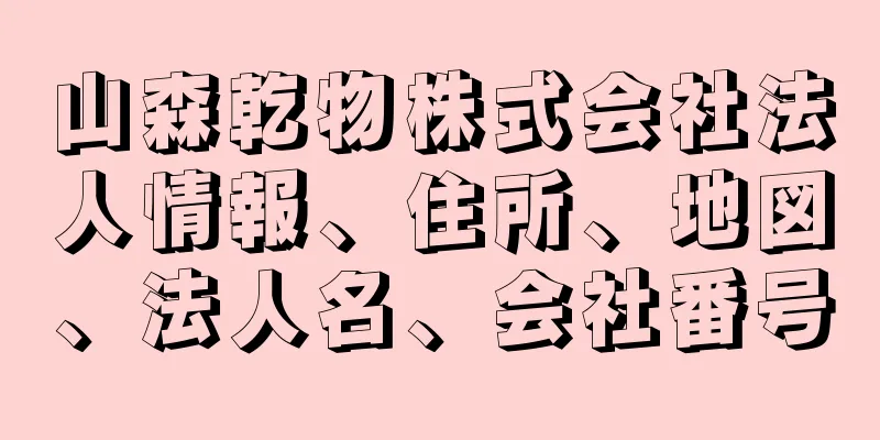 山森乾物株式会社法人情報、住所、地図、法人名、会社番号