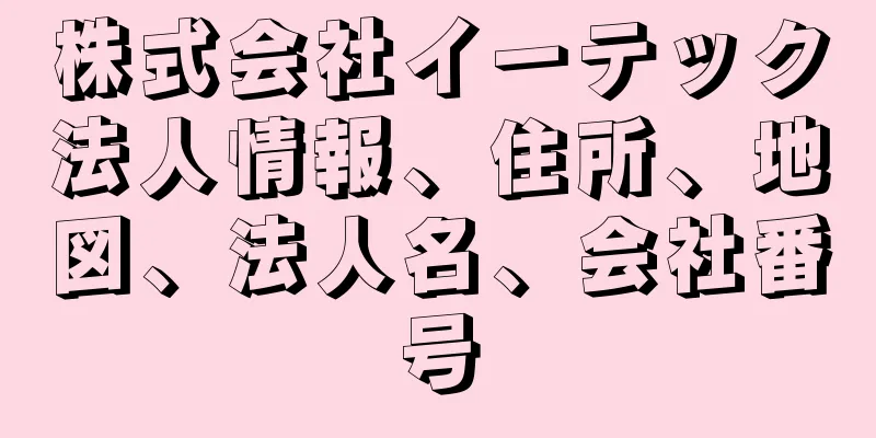 株式会社イーテック法人情報、住所、地図、法人名、会社番号