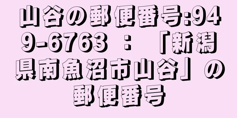 山谷の郵便番号:949-6763 ： 「新潟県南魚沼市山谷」の郵便番号