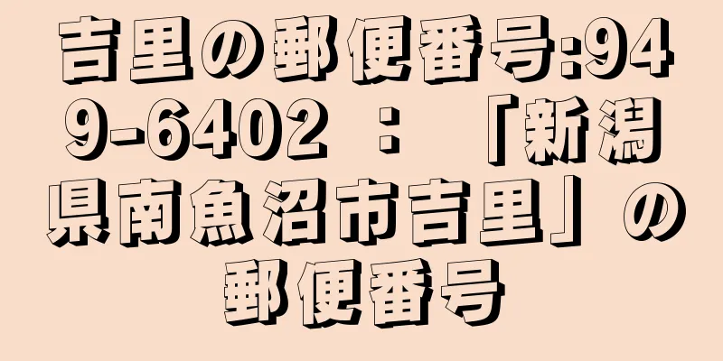 吉里の郵便番号:949-6402 ： 「新潟県南魚沼市吉里」の郵便番号