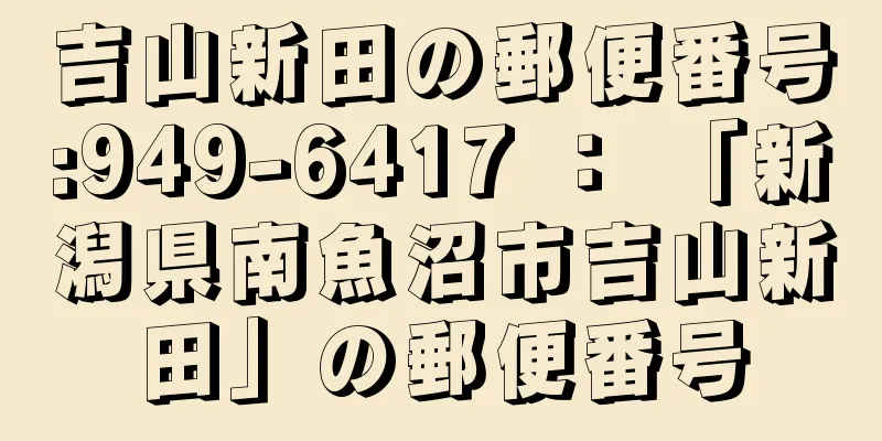 吉山新田の郵便番号:949-6417 ： 「新潟県南魚沼市吉山新田」の郵便番号