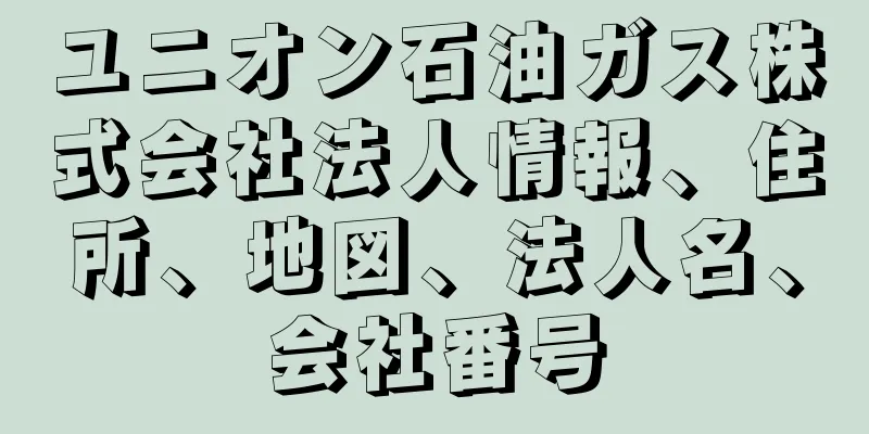 ユニオン石油ガス株式会社法人情報、住所、地図、法人名、会社番号