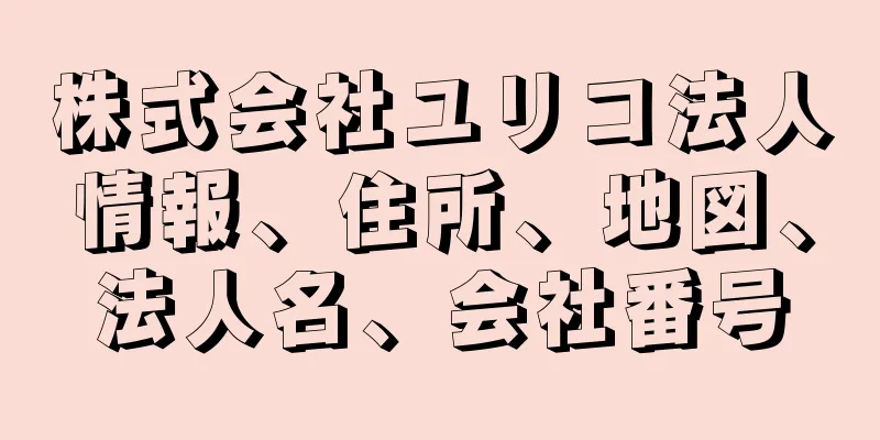 株式会社ユリコ法人情報、住所、地図、法人名、会社番号