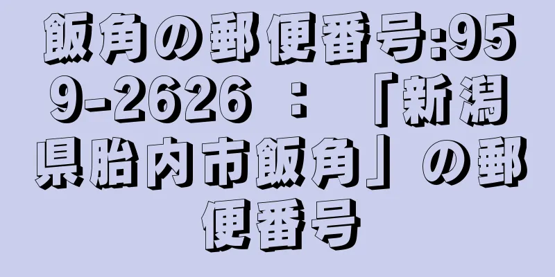 飯角の郵便番号:959-2626 ： 「新潟県胎内市飯角」の郵便番号