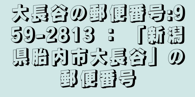 大長谷の郵便番号:959-2813 ： 「新潟県胎内市大長谷」の郵便番号