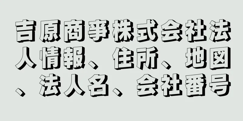 吉原商亊株式会社法人情報、住所、地図、法人名、会社番号