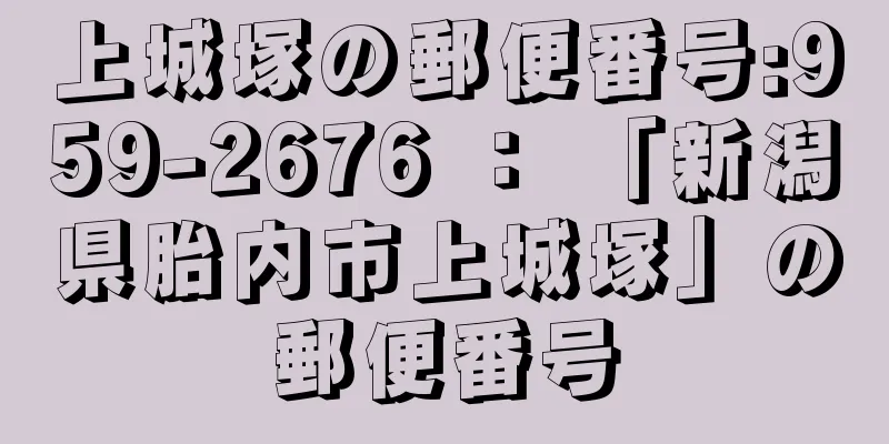 上城塚の郵便番号:959-2676 ： 「新潟県胎内市上城塚」の郵便番号