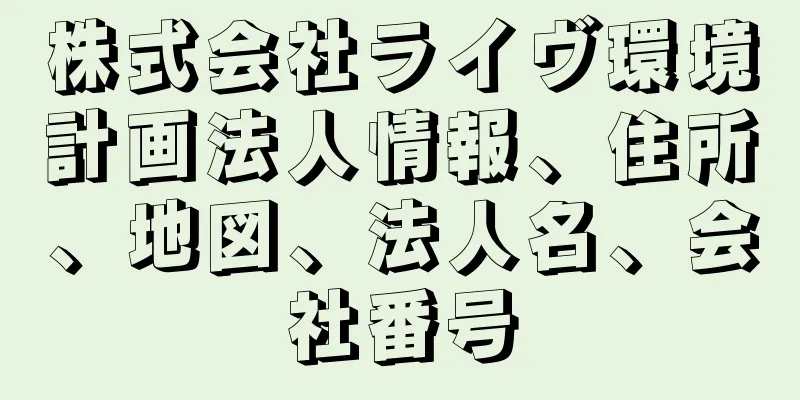 株式会社ライヴ環境計画法人情報、住所、地図、法人名、会社番号