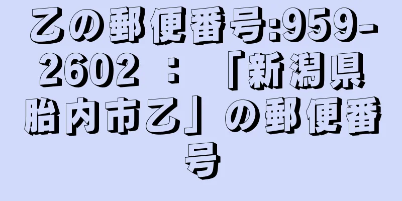 乙の郵便番号:959-2602 ： 「新潟県胎内市乙」の郵便番号