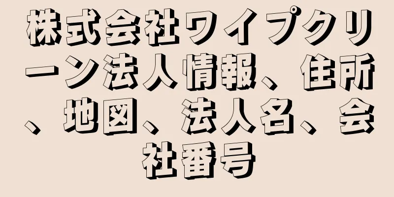 株式会社ワイプクリーン法人情報、住所、地図、法人名、会社番号