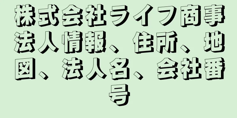 株式会社ライフ商事法人情報、住所、地図、法人名、会社番号