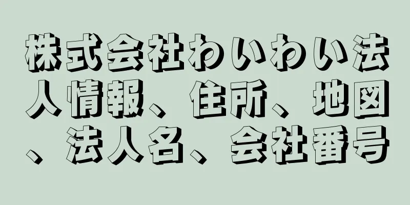 株式会社わいわい法人情報、住所、地図、法人名、会社番号