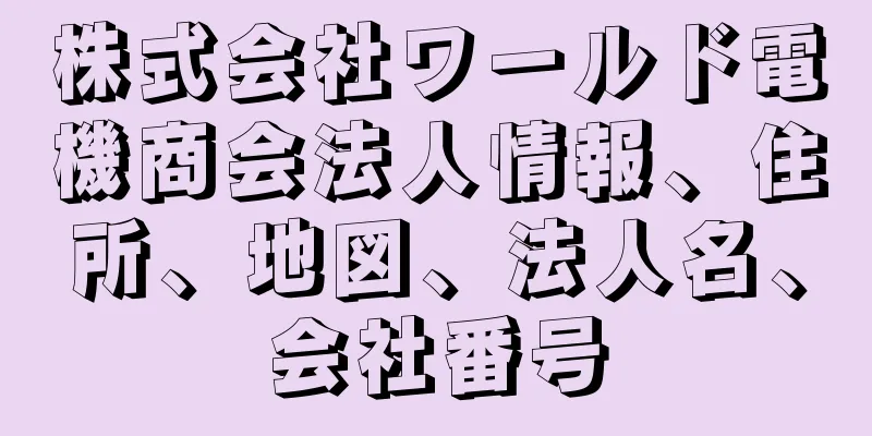 株式会社ワールド電機商会法人情報、住所、地図、法人名、会社番号