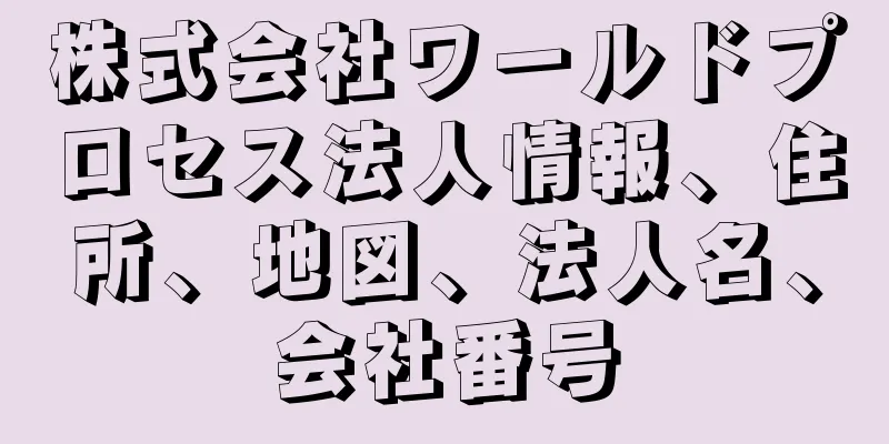 株式会社ワールドプロセス法人情報、住所、地図、法人名、会社番号