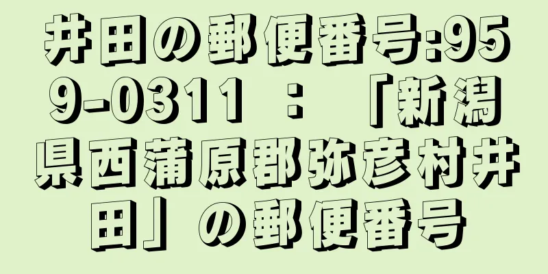 井田の郵便番号:959-0311 ： 「新潟県西蒲原郡弥彦村井田」の郵便番号