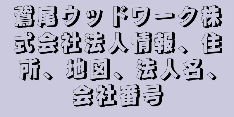 鷲尾ウッドワーク株式会社法人情報、住所、地図、法人名、会社番号