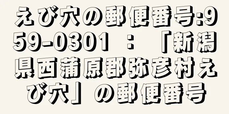 えび穴の郵便番号:959-0301 ： 「新潟県西蒲原郡弥彦村えび穴」の郵便番号