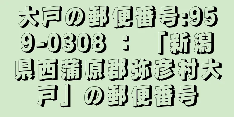 大戸の郵便番号:959-0308 ： 「新潟県西蒲原郡弥彦村大戸」の郵便番号