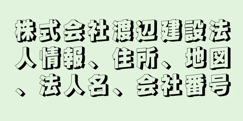 株式会社渡辺建設法人情報、住所、地図、法人名、会社番号