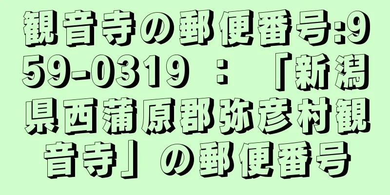 観音寺の郵便番号:959-0319 ： 「新潟県西蒲原郡弥彦村観音寺」の郵便番号