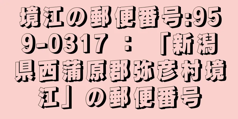 境江の郵便番号:959-0317 ： 「新潟県西蒲原郡弥彦村境江」の郵便番号