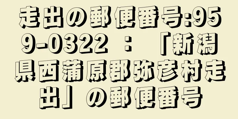 走出の郵便番号:959-0322 ： 「新潟県西蒲原郡弥彦村走出」の郵便番号